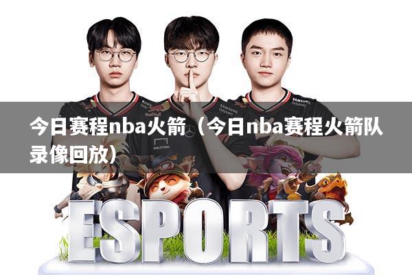 今日赛程nba火箭(今日nba赛程火箭队录像回放)